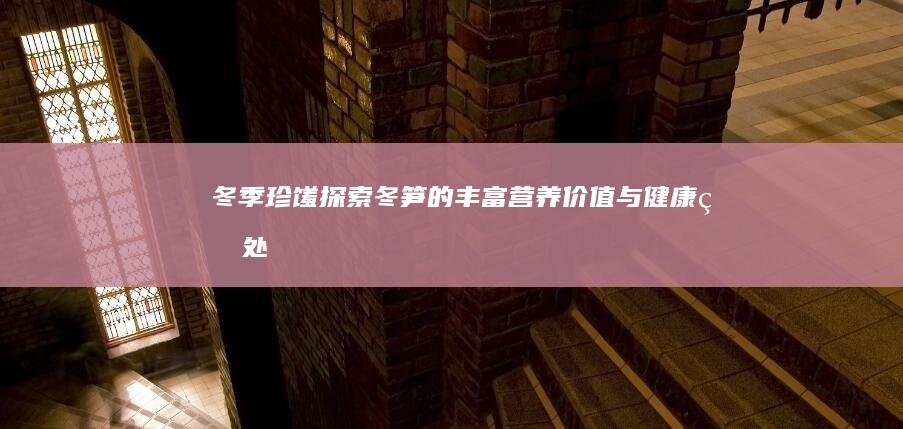 冬季珍馐：探索冬笋的丰富营养价值与健康益处