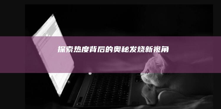 探索热度背后的奥秘：发烧新视角