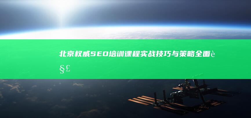 北京权威SEO培训课程：实战技巧与策略全面解析